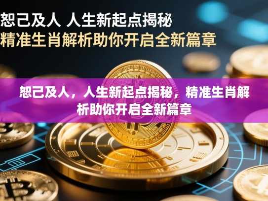 恕己及人，人生新起点揭秘，精准生肖解析助你开启全新篇章