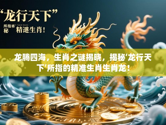 龙腾四海，生肖之谜揭晓，揭秘‘龙行天下’所指的精准生肖生肖龙！