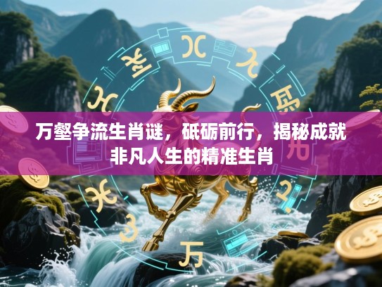 万壑争流生肖谜，砥砺前行，揭秘成就非凡人生的精准生肖