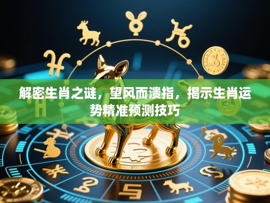 解密生肖之谜，望风而溃指，揭示生肖运势精准预测技巧