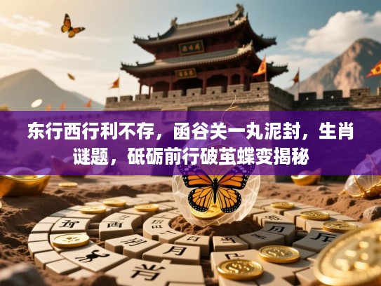 东行西行利不存，函谷关一丸泥封，生肖谜题，砥砺前行破茧蝶变揭秘