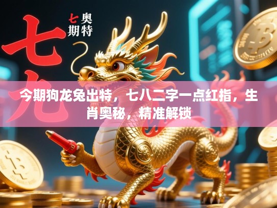 今期狗龙兔出特，七八二字一点红指，生肖奥秘，精准解锁