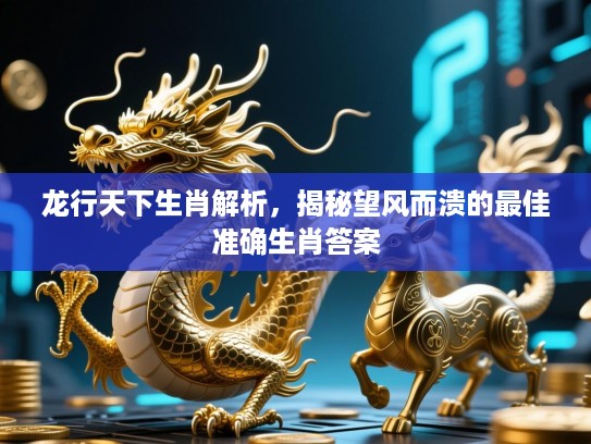 龙行天下生肖解析，揭秘望风而溃的最佳准确生肖答案