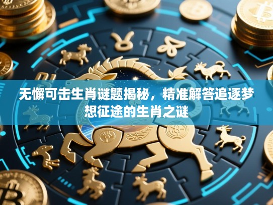 无懈可击生肖谜题揭秘，精准解答追逐梦想征途的生肖之谜