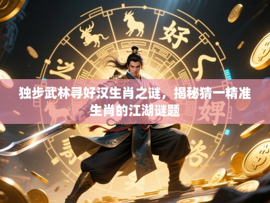 独步武林寻好汉生肖之谜，揭秘猜一精准生肖的江湖谜题