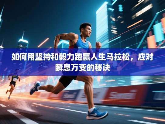 如何用坚持和毅力跑赢人生马拉松，应对瞬息万变的秘诀
