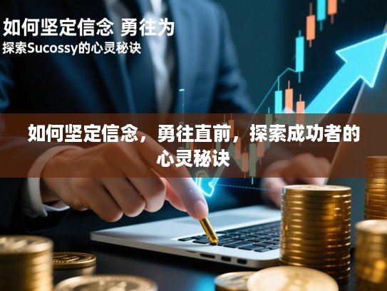 如何坚定信念,勇往直前,探索成功者的心灵秘诀 如何坚定信念,勇往直前,探索成功者的心灵秘诀