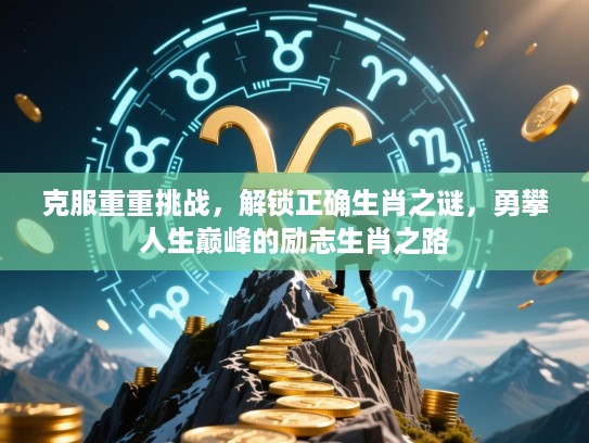 克服重重挑战，解锁正确生肖之谜，勇攀人生巅峰的励志生肖之路