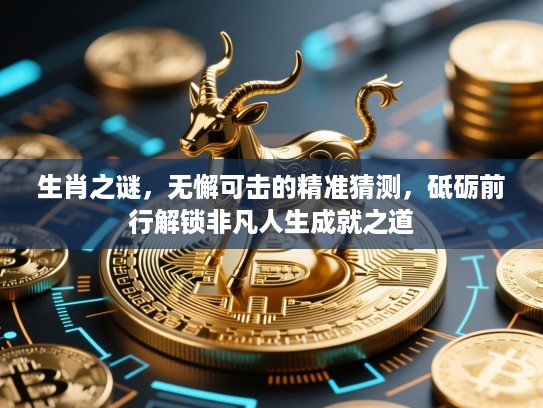 生肖之谜，无懈可击的精准猜测，砥砺前行解锁非凡人生成就之道