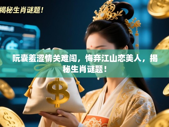 阮囊羞涩情关难闯，悔弃江山恋美人，揭秘生肖谜题！