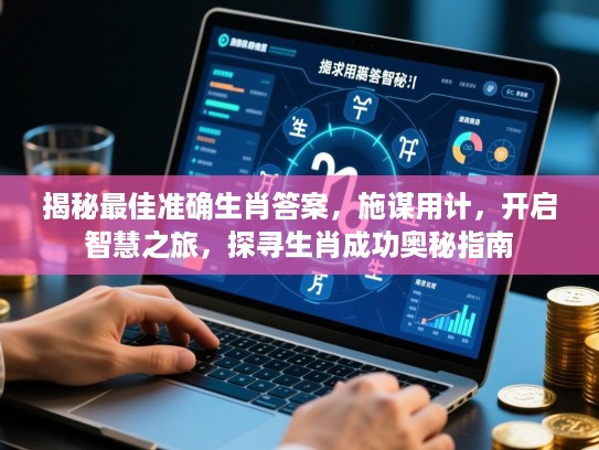 揭秘最佳准确生肖答案，施谋用计，开启智慧之旅，探寻生肖成功奥秘指南