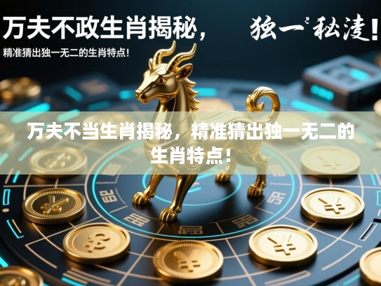 万夫不当生肖揭秘，精准猜出独一无二的生肖特点！
