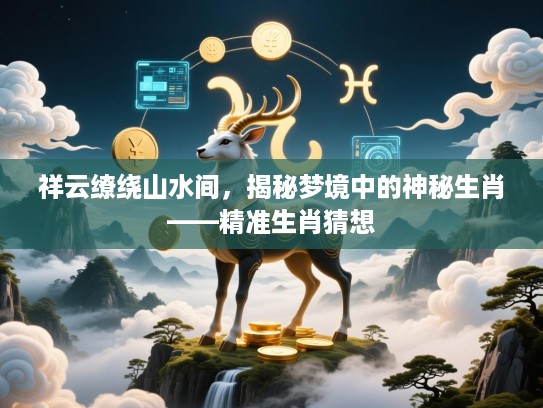 祥云缭绕山水间，揭秘梦境中的神秘生肖——精准生肖猜想