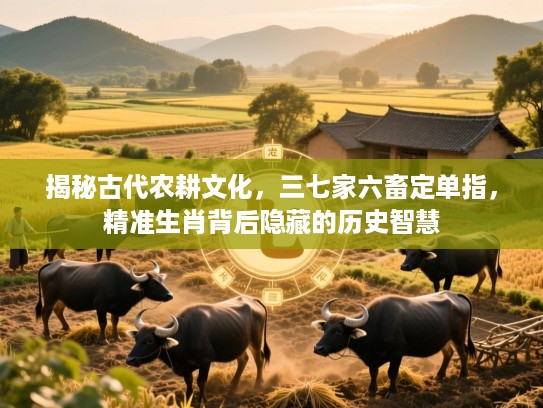 揭秘古代农耕文化,三七家六畜定单指,精准生肖背后隐藏的历史智慧 揭秘古代农耕文化,三七家六畜定单指,精准生肖背后隐藏的历史智慧
