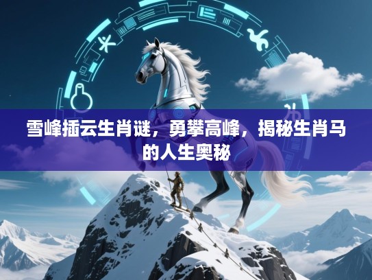 雪峰插云生肖谜，勇攀高峰，揭秘生肖马的人生奥秘