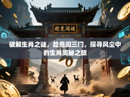 破解生肖之谜，趁危闯三门，探寻风尘中的生肖奥秘之旅