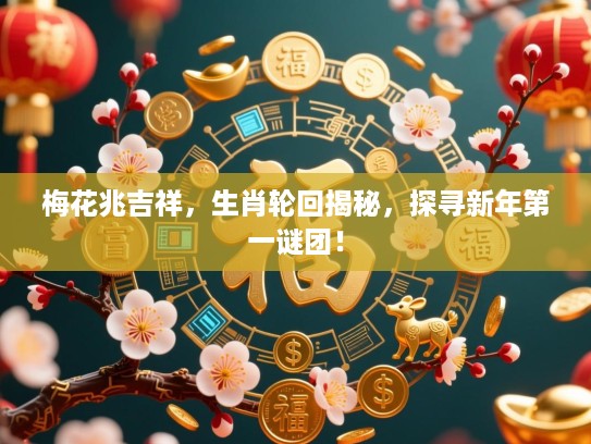 梅花兆吉祥,生肖轮回揭秘,探寻新年第一谜团! 梅花兆吉祥,生肖轮回揭秘,探寻新年第一谜团!