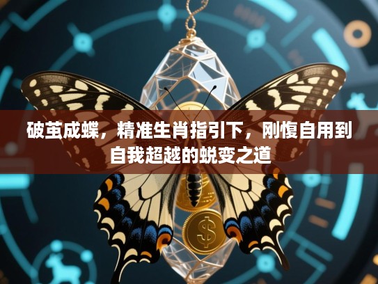 破茧成蝶,精准生肖指引下,刚愎自用到自我超越的蜕变之道 破茧成蝶,精准生肖指引下,刚愎自用到自我超越的蜕变之道