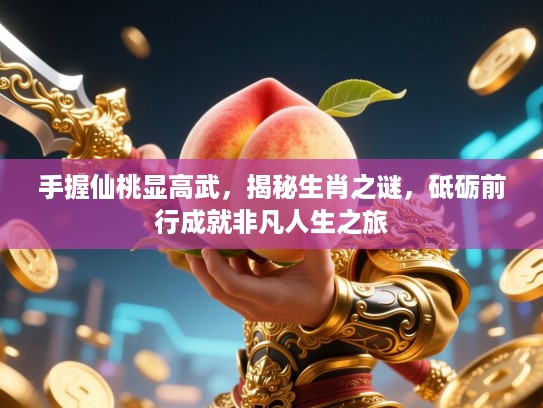 手握仙桃显高武，揭秘生肖之谜，砥砺前行成就非凡人生之旅