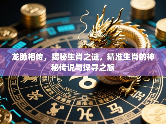 龙脉相传，揭秘生肖之谜，精准生肖的神秘传说与探寻之旅