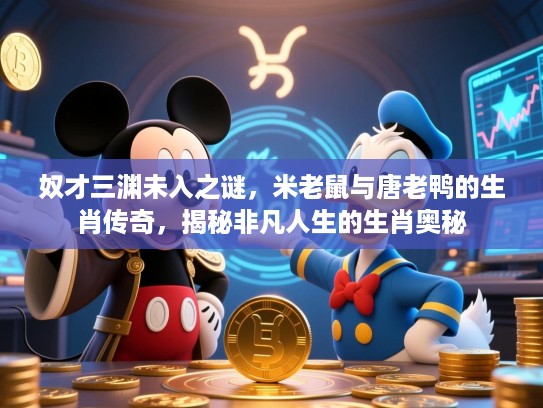 奴才三渊未入之谜，米老鼠与唐老鸭的生肖传奇，揭秘非凡人生的生肖奥秘