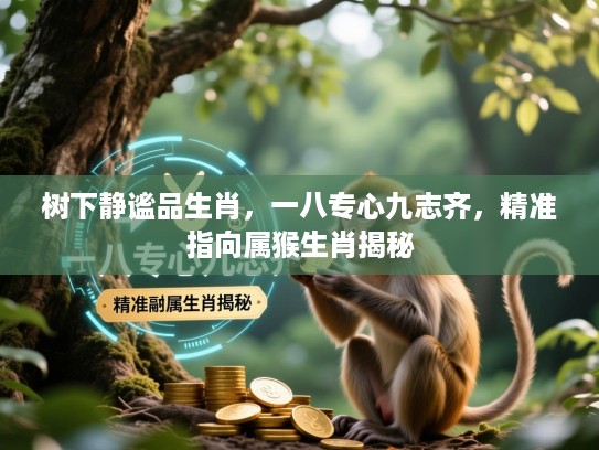 树下静谧品生肖，一八专心九志齐，精准指向属猴生肖揭秘