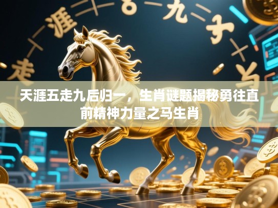 天涯五走九后归一，生肖谜题揭秘勇往直前精神力量之马生肖