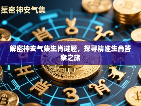 解密神安气集生肖谜题，探寻精准生肖答案之旅