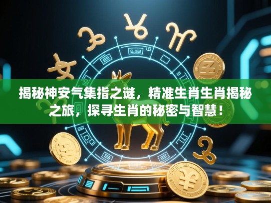 揭秘神安气集指之谜，精准生肖生肖揭秘之旅，探寻生肖的秘密与智慧！