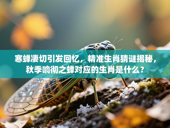 寒蝉凄切引发回忆，精准生肖猜谜揭秘，秋季响彻之蝉对应的生肖是什么？