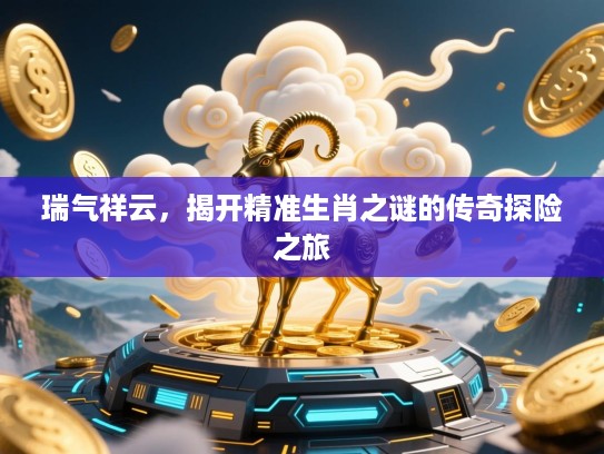 瑞气祥云，揭开精准生肖之谜的传奇探险之旅