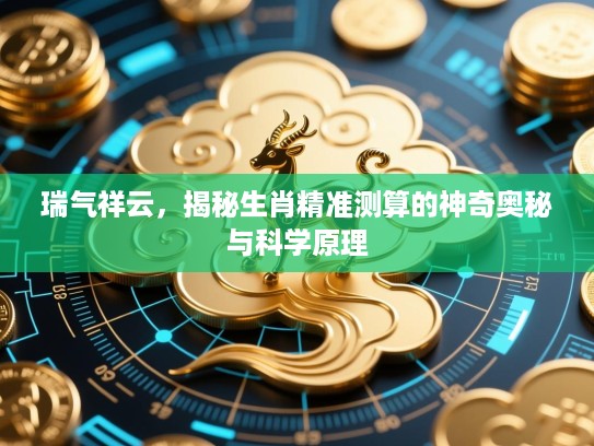 瑞气祥云，揭秘生肖精准测算的神奇奥秘与科学原理