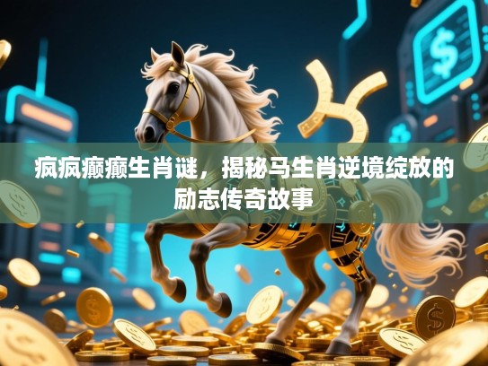 疯疯癫癫生肖谜，揭秘马生肖逆境绽放的励志传奇故事