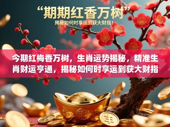 今期红梅香万树，生肖运势揭秘，精准生肖财运亨通，揭秘如何时享运到获大财指！