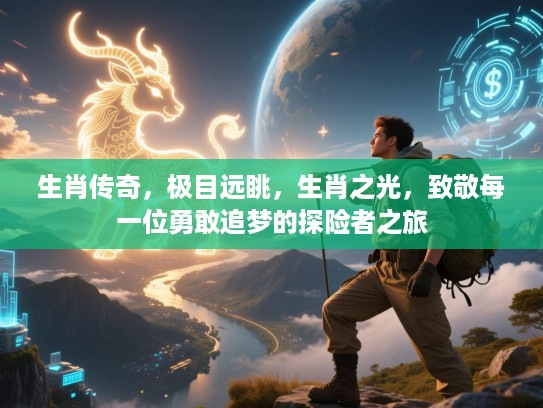 生肖传奇，极目远眺，生肖之光，致敬每一位勇敢追梦的探险者之旅