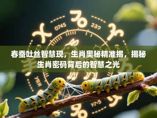 春蚕吐丝智慧现，生肖奥秘精准揭，揭秘生肖密码背后的智慧之光