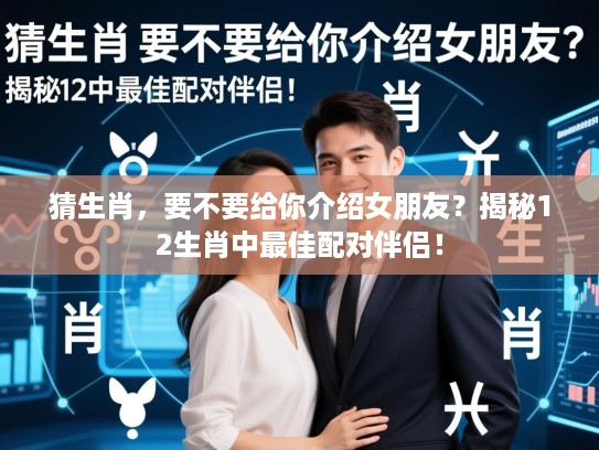 猜生肖，要不要给你介绍女朋友？揭秘12生肖中最佳配对伴侣！