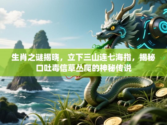 生肖之谜揭晓，立下三山连七海指，揭秘口吐毒信草丛爬的神秘传说