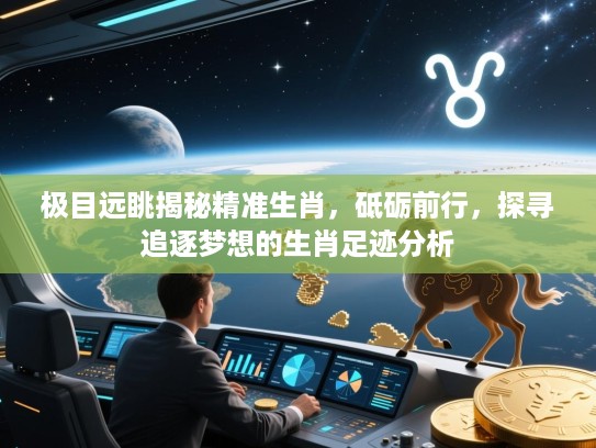 极目远眺揭秘精准生肖，砥砺前行，探寻追逐梦想的生肖足迹分析