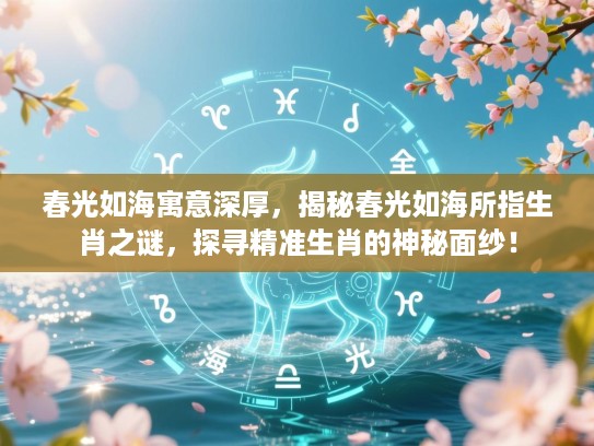 春光如海寓意深厚，揭秘春光如海所指生肖之谜，探寻精准生肖的神秘面纱！