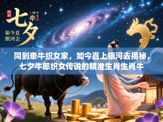 同到牵牛织女家，如今直上银河去揭秘，七夕牛郎织女传说的精准生肖生肖牛