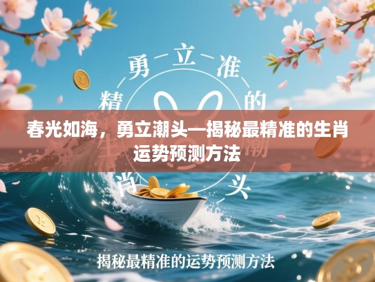 春光如海，勇立潮头—揭秘最精准的生肖运势预测方法