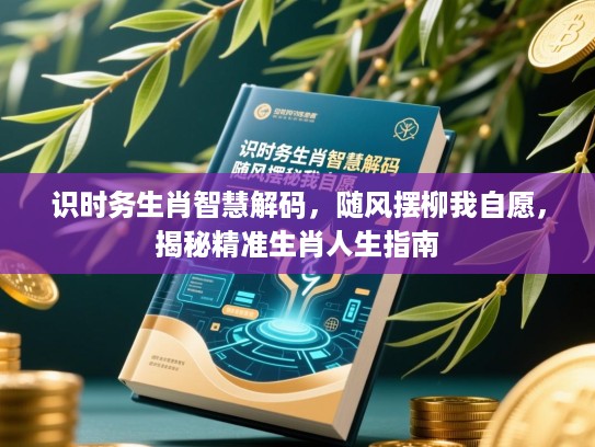 识时务生肖智慧解码，随风摆柳我自愿，揭秘精准生肖人生指南