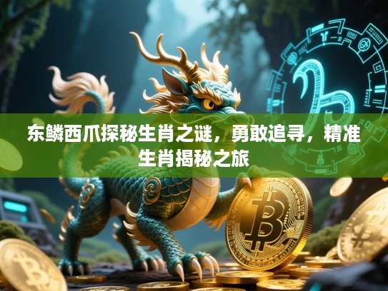 东鳞西爪探秘生肖之谜，勇敢追寻，精准生肖揭秘之旅