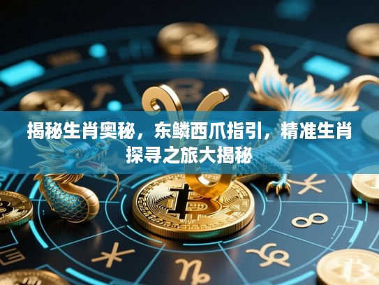 揭秘生肖奥秘，东鳞西爪指引，精准生肖探寻之旅大揭秘