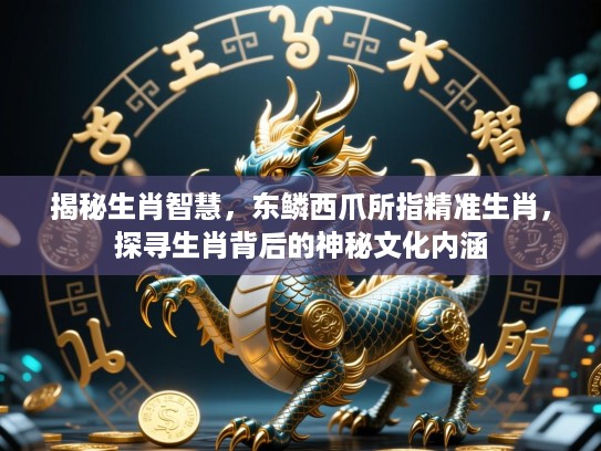 揭秘生肖智慧，东鳞西爪所指精准生肖，探寻生肖背后的神秘文化内涵