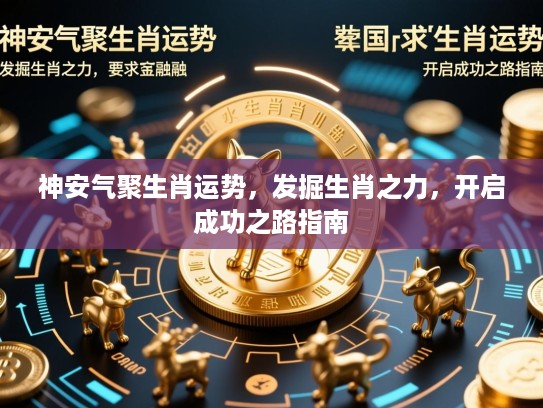 神安气聚生肖运势，发掘生肖之力，开启成功之路指南