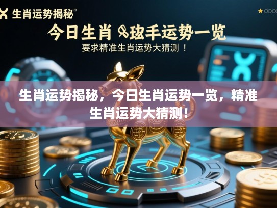 生肖运势揭秘，今日生肖运势一览，精准生肖运势大猜测！