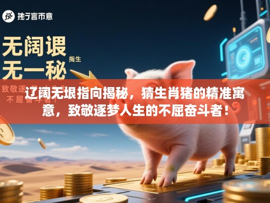 辽阔无垠指向揭秘，猜生肖猪的精准寓意，致敬逐梦人生的不屈奋斗者！