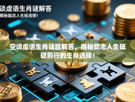 空谈虚语生肖谜题解答，揭秘励志人生砥砺前行的生肖选择！